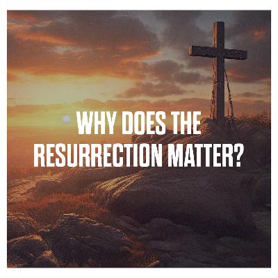 Standalone Sermon | Why Does the Resurrection Matter