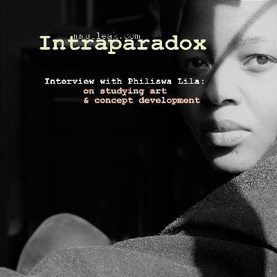 Intraparadox, Interview with Philiswa Lila (Episode 1, On Studying Art and Concept Development) 10Mar21.Irie Ambient20XXIeD.1