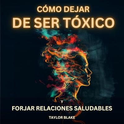 Cómo dejar de ser tóxico y forjar relaciones saludables [How to Stop Being Toxic and Forge Healthy Relationships] (Audiolibro) | Prueba Gratis