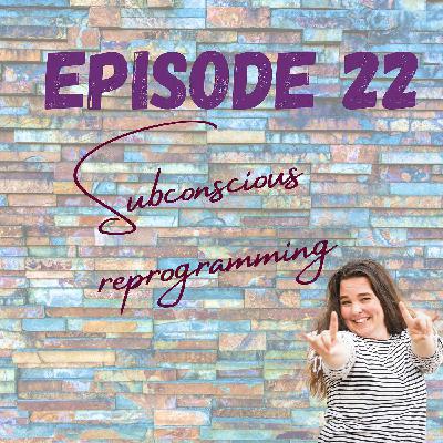 Episode 22 - Subconscious Reprogramming