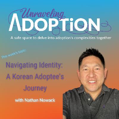 Navigating Identity: A Korean Adoptee's Journey with Nathan Nowack - Ep 174