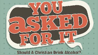 You Asked For It Part Six: Should A Christian Drink Alcohol? You Asked For It Part Six: Should A Christian Drink Alcohol?