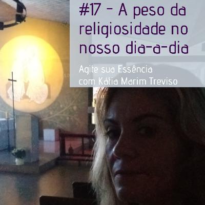 Episódio 17 - O peso da nossa religiosidade no nosso dia a dia.