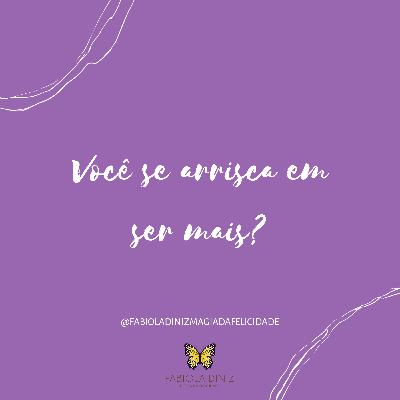 Você se arrisca em ser mais?