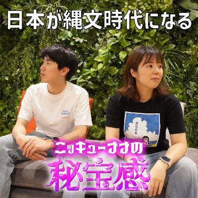 #9 「日本が縄文時代になる」【ニッキューナナの秘宝感20250528】