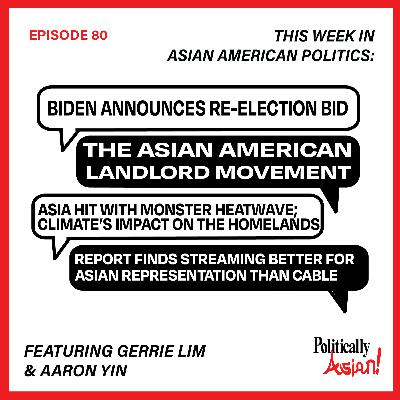 80. This Week in Asian American Politics: Biden's Re-election Announcement, Asian American landlord movement, Climate Change in Asia, and Streaming's AAPI Representation 80. This Week in Asian American Politics: Biden's Re-election Announcement, Asian American landlord movement, Climate Change in Asia, and Streaming's AAPI Representation