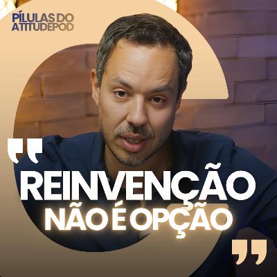 Reinvenção não é opção | Pílulas do AtitudePod Reinvenção não é opção | Pílulas do AtitudePod