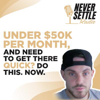 66. Under $50K Per Month, and Need to Get There QUICK? Do this. Now.