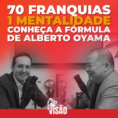Como Alberto Oyama construiu um império de 70 franquias no varejo brasileiro