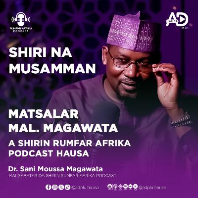 SHIRI NA MUSAMMAN MATSALAR MAL. MAGAWATA A SHIRIN RUMFAR AFRIKA PODCAST HAUSA