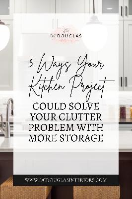 3 Ways Your Kitchen Project Could Solve Your Clutter Problem with More Storage