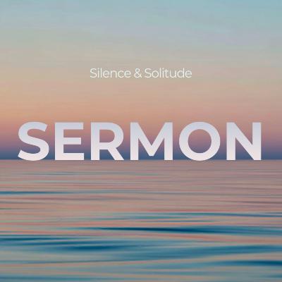 SERMON | Silence & Solitude