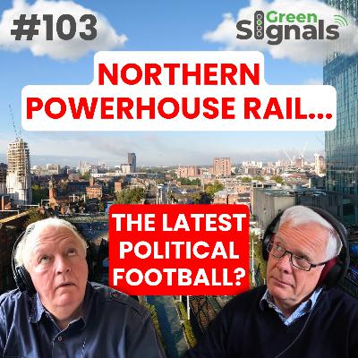 103. Northern Powerhouse Rail – The new HS2 for politicians to argue about?