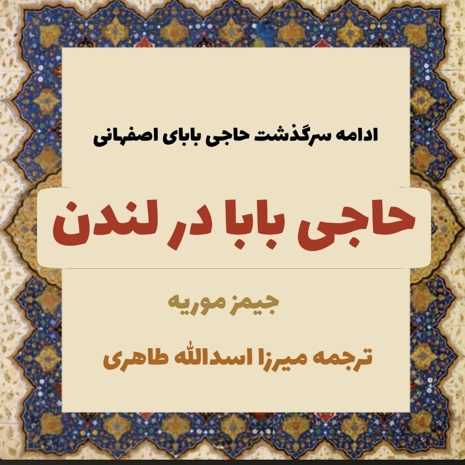 44 حاجی بابا در لندن (دنبالۀ سرگذشتِ حاجی بابای اصفهانی) نوشتۀ جیمز موریه. ترجمۀ میرزا اسدالله طاهری