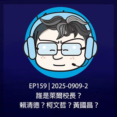 EP159 | 2025-0909-2 誰是萊爾校長？賴清德？柯文哲？黃國昌？
