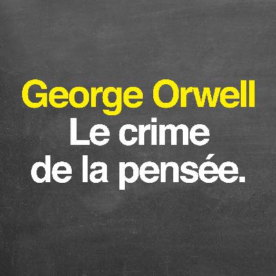 George Orwell : le crime de la pensée