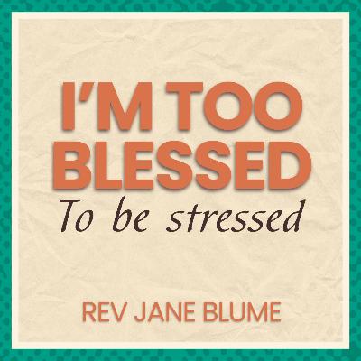 I'm too blessed to be stressed - Rev Jane Blume