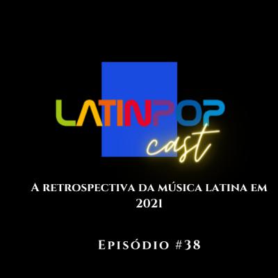 LatinPopCast #38: A retrospectiva da música latina em 2021