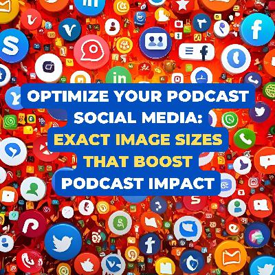 Optimize Your Podcast Social Media: Exact Image Sizes That Boost Podcast Impact
