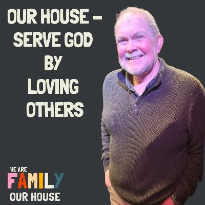 Our House - Serve God by Loving Others - Pastor Chris Gleeson Our House - Serve God by Loving Others - Pastor Chris Gleeson