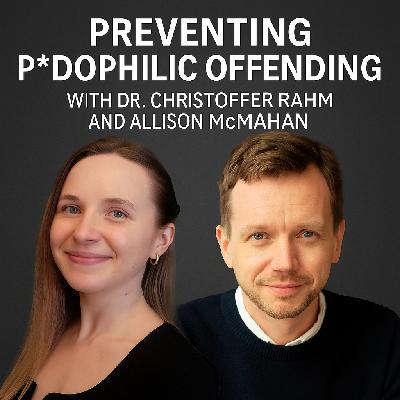 Preventing P*dophilic Offending: With Dr. Christoffer Rahm and Allison McMahan Preventing P*dophilic Offending: With Dr. Christoffer Rahm and Allison McMahan