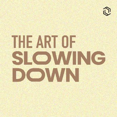 #21: The Art Of Slowing Down #21: The Art Of Slowing Down