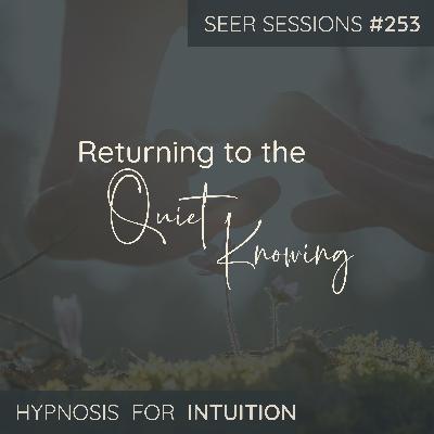 Returning to Your Quiet Knowing | Hypnosis, Intuition & Inner Clarity | SEER SESSIONS #253 Returning to Your Quiet Knowing | Hypnosis, Intuition & Inner Clarity | SEER SESSIONS #253