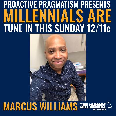 MILLENNIALS ARE: MARCUS WILLIAMS | PROACTIVE PRAGMATISM