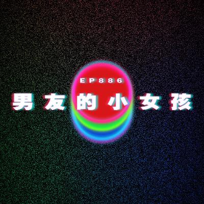 Ep886 男友的小女孩|廣東話Podcast|粵語播客 Ep886 男友的小女孩|廣東話Podcast|粵語播客