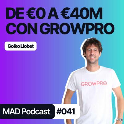 De €0 a €40M creando EXPERIENCIAS en el extranjero con GROWPRO con Goiko Llobet - MAD Podcast 041