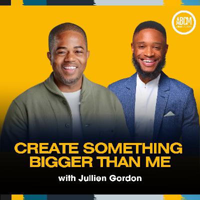 Creating Something Bigger Than Me — with Jullien Gordon Creating Something Bigger Than Me — with Jullien Gordon