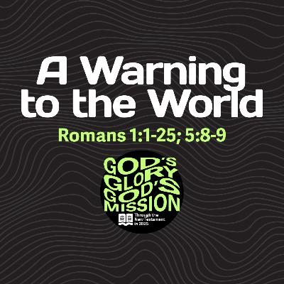 A Warning to the World — Romans 1:1-25; 5:8-9 // God's Glory, God's Mission
