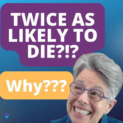 Twice As Likely To Die?!? Why? What Can We Do?