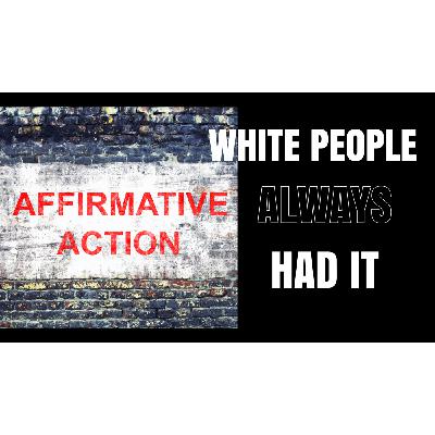 Episode 133: White People have always had Affirmative Action