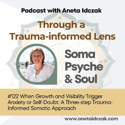 E122: When Growth and Visibility Trigger Anxiety or Self-Doubt: A Three-step Trauma-Informed Somatic Approach E122: When Growth and Visibility Trigger Anxiety or Self-Doubt: A Three-step Trauma-Informed Somatic Approach