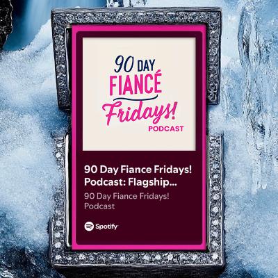 90 Day Fiance Fridays! Podcast: Flagship Show (S3E11)