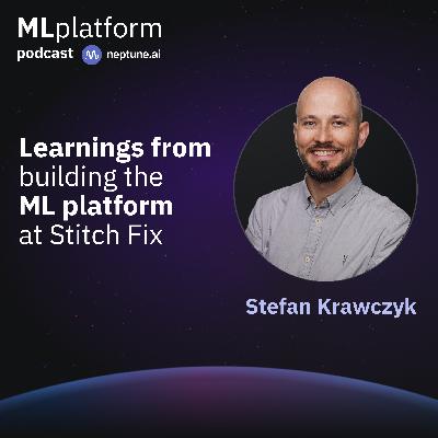 Learnings From Building the ML Platform at Stitch Fix With Stefan Krawczyk Learnings From Building the ML Platform at Stitch Fix With Stefan Krawczyk