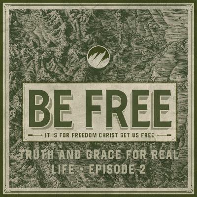 Truth and Grace for Real Life | BE FREE | Ep. 2