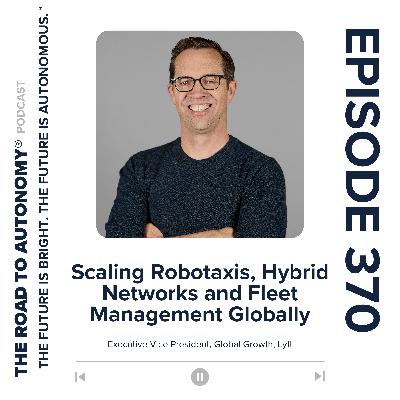 Episode 370 | Scaling Robotaxis, Hybrid Networks and Fleet Management Globally with Lyft
