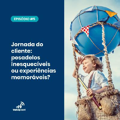 #5 Jornada do cliente: pesadelos inesquecíveis ou experiências memoráveis?