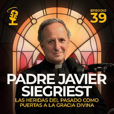 Ep.39: Las Heridas del Pasado como Puertas a la Gracia Divina | Padre Javier Siegriest