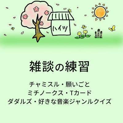 #15「雑談の練習　チャミスル・願いごと・ミチノークス・Tカード・ダダルズ・好きな音楽ジャンルクイズ」