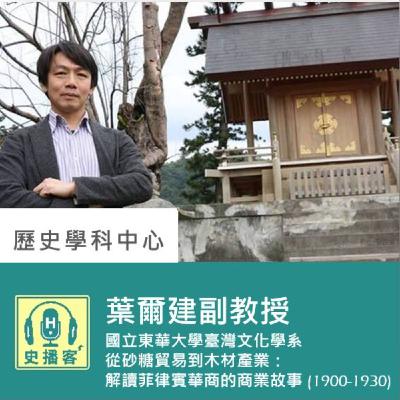 【史播客—世界史專題講座！EP.4】世界史專題－從砂糖貿易到木材產業：解讀菲律賓華商的商業故事 (1900-1930)｜國立東華大學臺灣文化學系葉爾建副教授｜