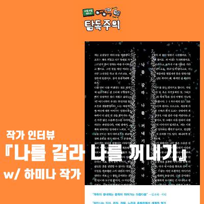 16. (작가 인터뷰) 『나를 갈라 나를 꺼내기』 특집! : 가장 위험하고 급진적이고 위로가 되는 책?! (w/ 하미나 작가님)