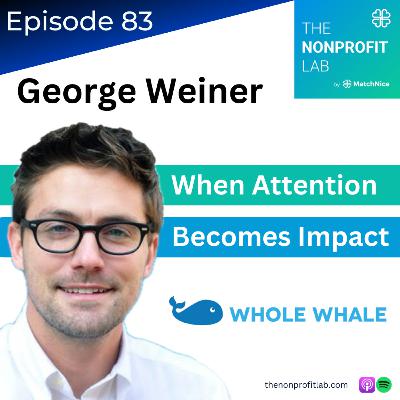 E83: When Donor Attention Becomes Impact with George Weiner (Whole Whale)
