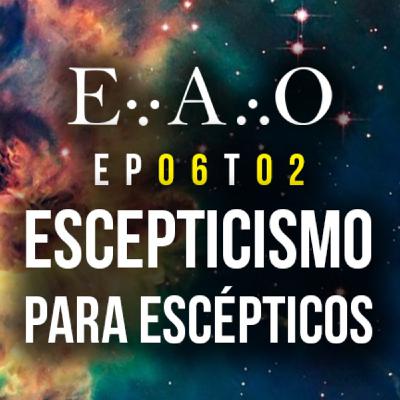 EAO T2 #6 - Escepticismo para escépticos EAO T2 #6 - Escepticismo para escépticos