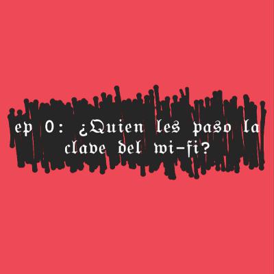 EP 0: ¿QUIÉN LES PASÓ LA CLAVE DEL WI-FI? EP 0: ¿QUIÉN LES PASÓ LA CLAVE DEL WI-FI?