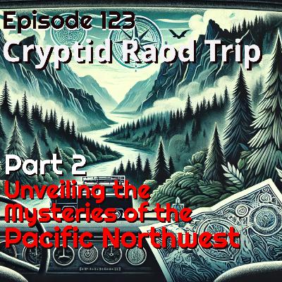 123 | Pt 2 | Cryptid Road Trip | Unveiling The Mysteries of the Pacific Northwest