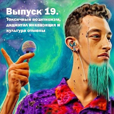 Выпуск 19. Токсичный позитивизм, диджитал инквизиция и культура отмены