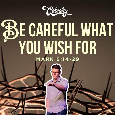 Mark 6:14-29 – Be Careful What You Wish For Mark 6:14-29 – Be Careful What You Wish For